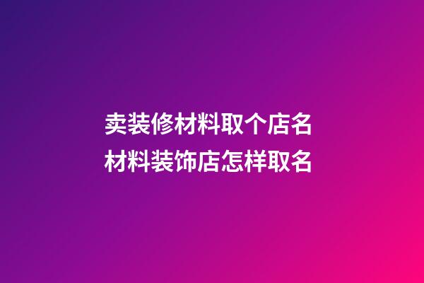 卖装修材料取个店名 材料装饰店怎样取名-第1张-店铺起名-玄机派